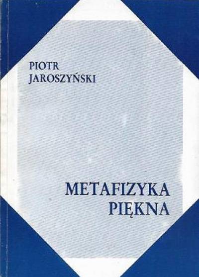 Piotr JAroszyński - Metafizyka piękna. Próba rekonstrukcji teorii piękna w filozofii klasycznej