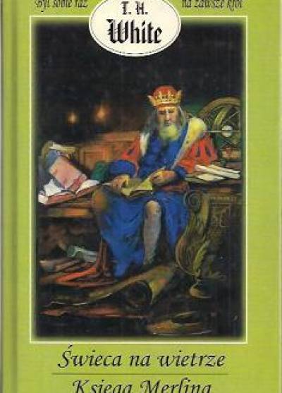 T.H. White - Był sobie raz na zawsze król - tom III: Świeca na wietrze - Księga Merlina