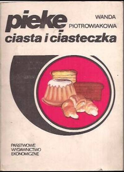 Wanda Piotrowiakowa - Piekę ciasta i ciasteczka