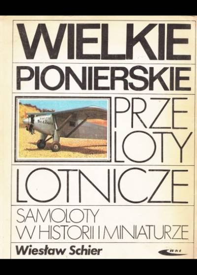 Wiesław Schier - Wielkie pionierskie przeloty lotnicze (Samoloty w historii i miniaturze)