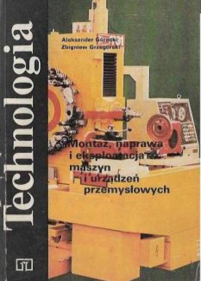 Górecki, Grzegórski - Montaż, naprawa i eksloatacja maszyn i urządzeń przemysłowych