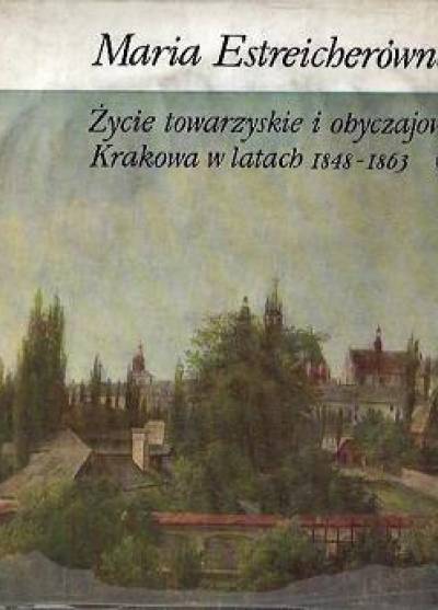 Maria Estreicherówna - Życie towarzyskie i obyczajowe Krakowa w latach 1848-1863