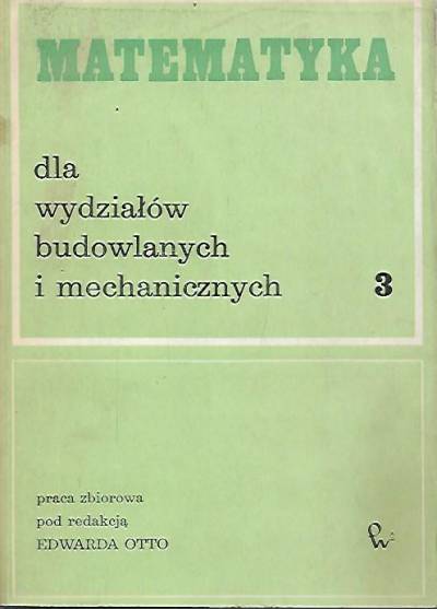 red. E. Otto - Matematyka dla wydziałów budowlanych i mechanicznych tom 3.