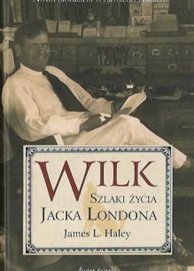 James L. Haley - Wilk. Szlaki życia Jacka Londona