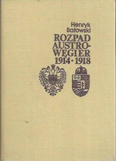 Henryk Batowski - Rozpad Austro-Węgier 1914-1918 (sprawy narodowościowe i działania dyplomatyczne)