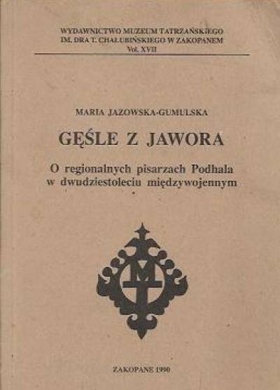 MAria Jazowska-Gumulska - Gęsle z jawora. O regionalnych pisarzach Podhala w dwudziestoleciu międzywojennym