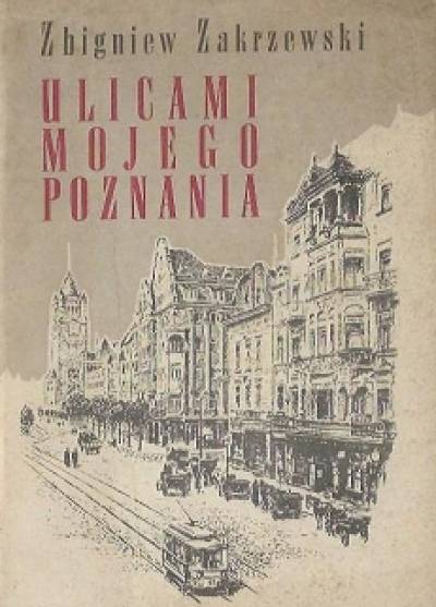 Zbigniew Zakrzewski - Ulicami mojego Poznania. Przechadzki z lat 1918-1939