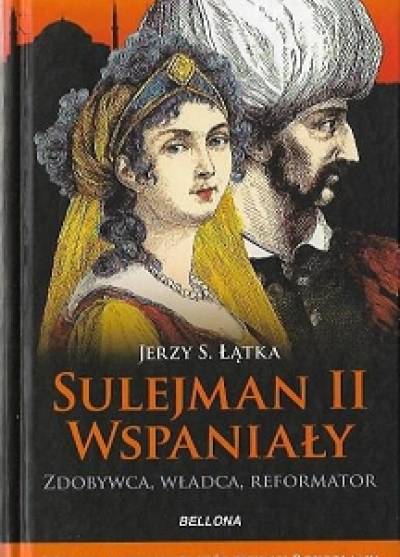 Jerzy S. Łątka - Sulejman II Wspaniały. Zdobywca, władca, reformator
