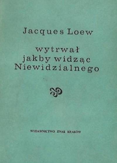 Jacques Loew - Wytrwał jakby widząc Niewidzialnego. Sylwetka współczesnego apostoła