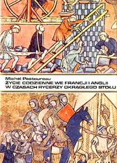 Michel Pastoreau - Życie codzienne we Francji i Anglii w czasach rycerzy Okrągłego Stołu (XII-XIII wiek)