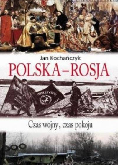 Jan Kochańczyk - Polska - Rosja: Czas wojny, czas pokoju