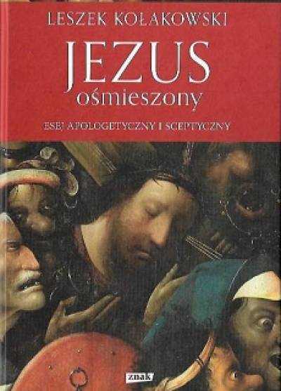 Leszek Kołakowski - Jezus ośmieszony. Esej apologetyczny i sceptyczny