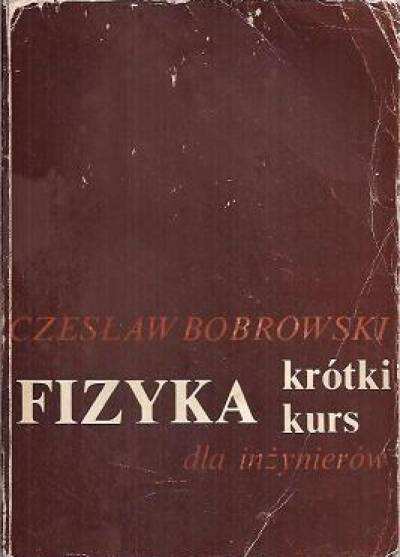 Czesław Bobrowski - Fizyka. Krótki kurs dla inżynierów